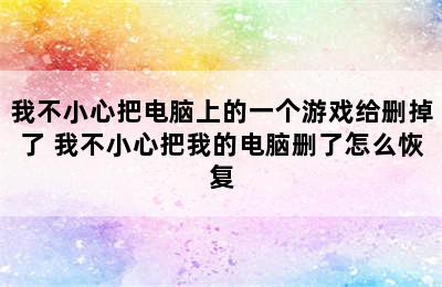 我不小心把电脑上的一个游戏给删掉了 我不小心把我的电脑删了怎么恢复